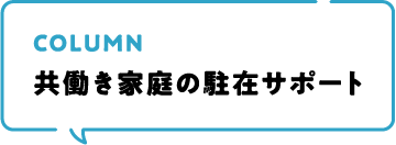 COLUMN 共働き家庭の駐在サポート