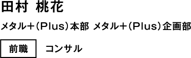 田村 桃花 メタル+(Plus)本部 メタル+(Plus)企画部 前職 コンサル