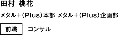 田村 桃花 メタル+(Plus)本部 メタル+(Plus)企画部 前職 コンサル