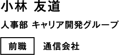 小林 友道 人事部 キャリア開発グループ 前職 通信会社
