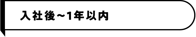 入社後〜1年以内