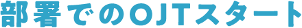 部署でのOJTスタート