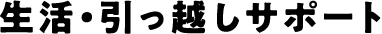 生活・引っ越しサポート
