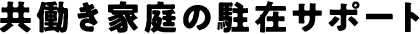 共働き家庭の駐在サポート
