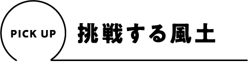 PICK UP 挑戦する風土