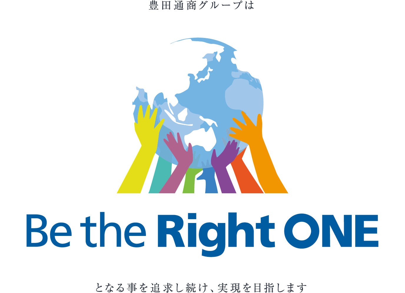 これからの10年、豊田通商グループは Be the Right ONE となる事を追求し続け、実現を目指します
