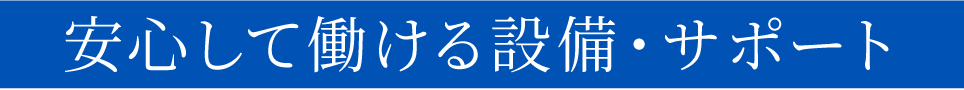 安心して働ける設備・サポート