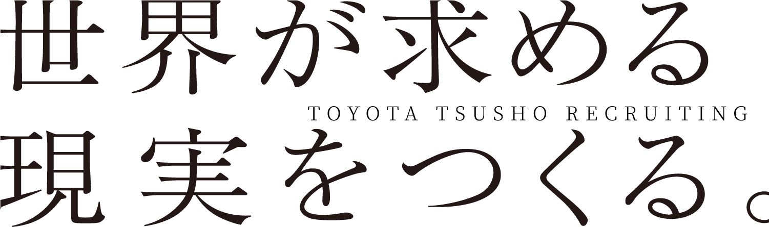 世界が求める現実をつくる。TOYOTA TSUSHO RECRUITING