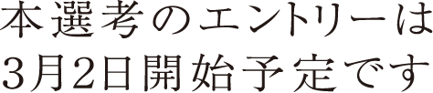 本選考のエントリーは3月2日開始予定です