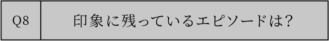 印象に残っているエピソードは？