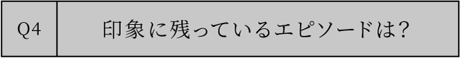 印象に残っているエピソードは？