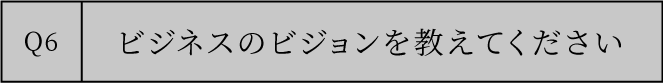 ビジネスのビジョンを教えてください