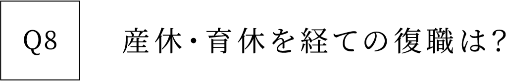 Q8 産休・育休を経ての復職は？