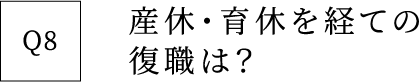 Q8 産休・育休を経ての復職は？