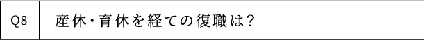 Q8 産休・育休を経ての復職は？