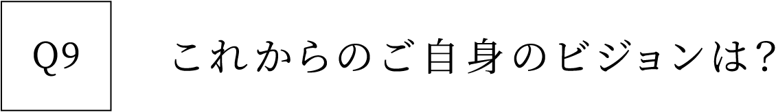 Q9 これからのご自身のビジョンは？