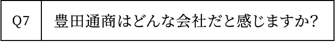 Q7 豊田通商はどんな会社だと感じますか？