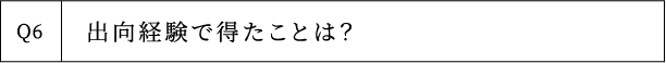 Q6 出向経験で得たことは？