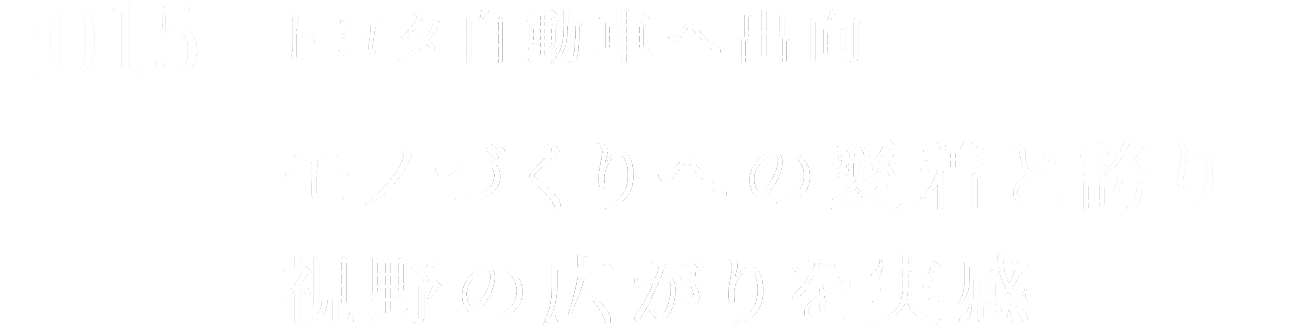 2015 トヨタ自動車へ出向 モノづくりへの愛着と誇り視野の広がりを実感