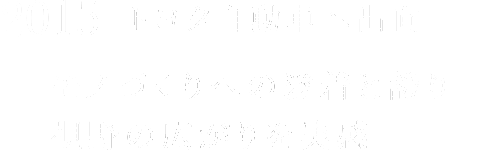 2015 トヨタ自動車へ出向 モノづくりへの愛着と誇り視野の広がりを実感