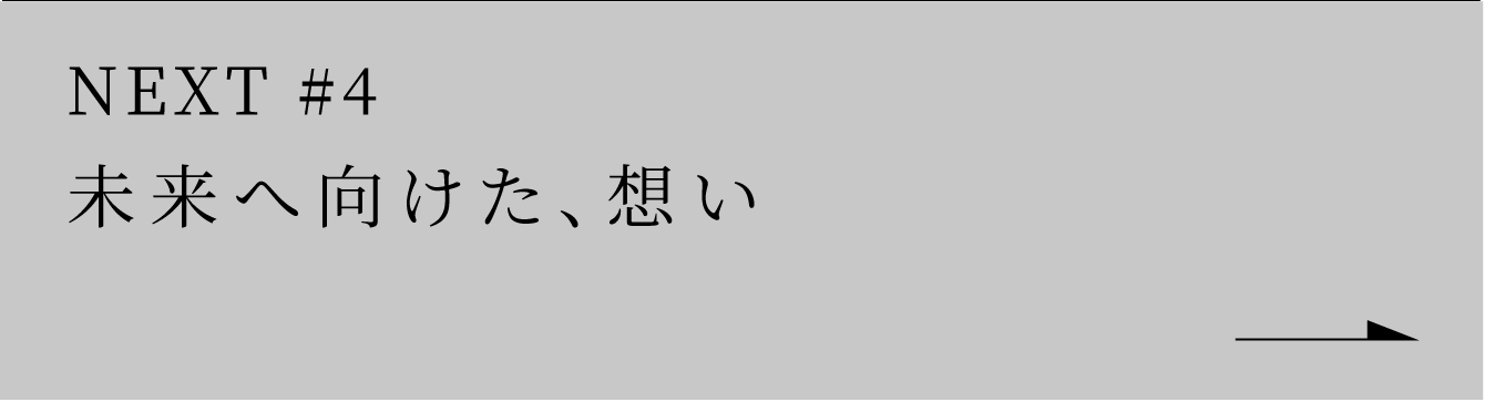 NEXT #4 未来へ向けた、想い