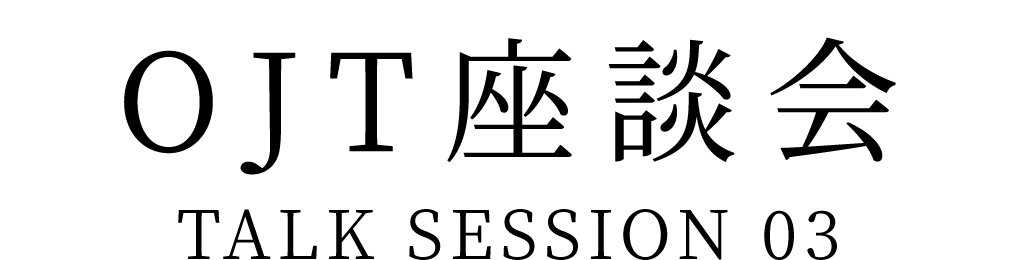 若手社員座談会 TALK SESSION 02