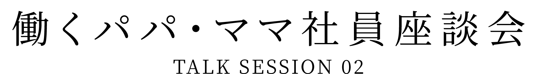 働くパパ・ママ社員座談会 TALK SESSION 02